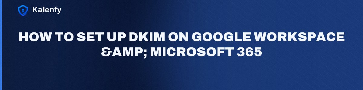 How to Set Up DKIM on Google Workspace & Microsoft 365